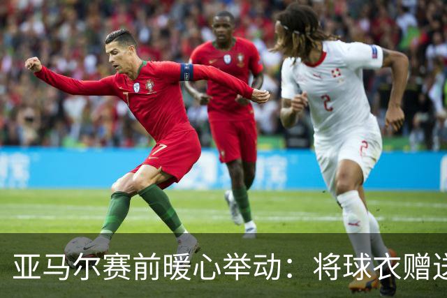亚马尔赛前暖心举动：将球衣赠送小球迷