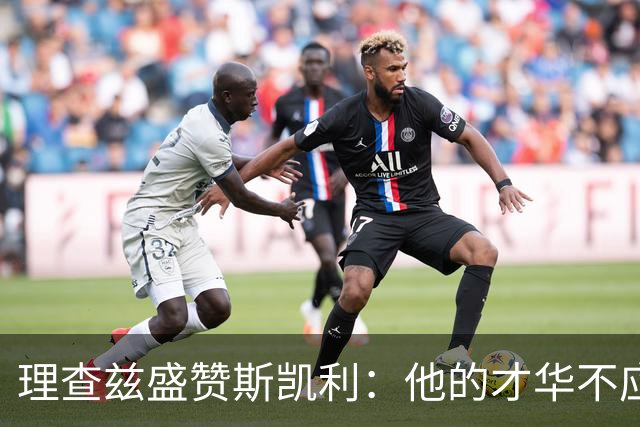 理查兹盛赞斯凯利：他的才华不应被埋没在替补席上